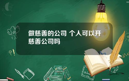 做慈善的公司 个人可以开慈善公司吗