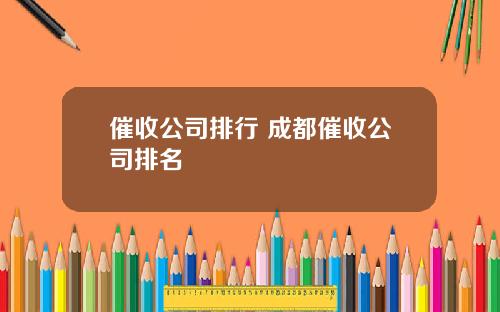 催收公司排行 成都催收公司排名