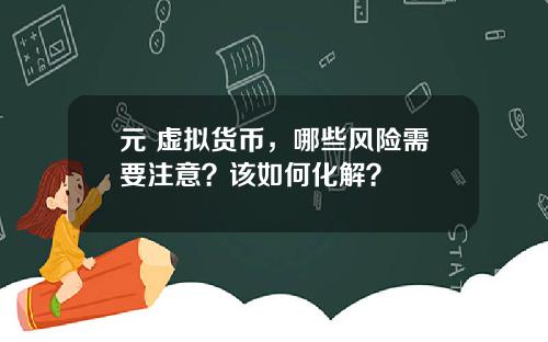 元 虚拟货币，哪些风险需要注意？该如何化解？