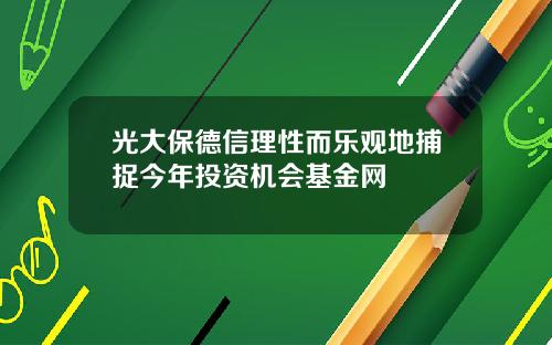 光大保德信理性而乐观地捕捉今年投资机会基金网