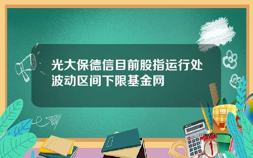 光大保德信目前股指运行处波动区间下限基金网