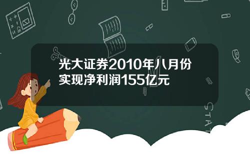 光大证券2010年八月份实现净利润155亿元