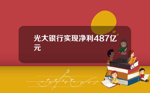 光大银行实现净利487亿元