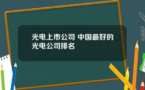 光电上市公司 中国最好的光电公司排名