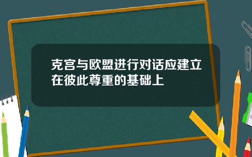 克宫与欧盟进行对话应建立在彼此尊重的基础上