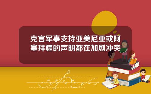 克宫军事支持亚美尼亚或阿塞拜疆的声明都在加剧冲突