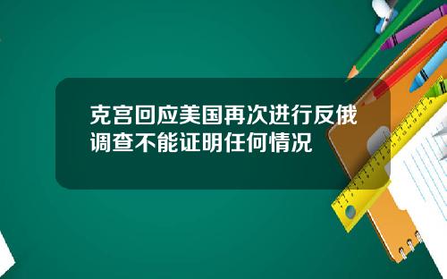 克宫回应美国再次进行反俄调查不能证明任何情况