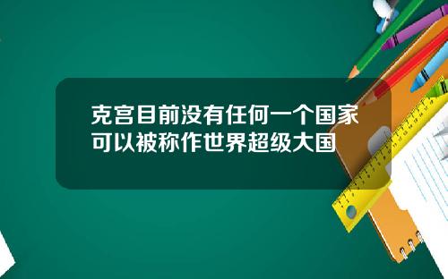 克宫目前没有任何一个国家可以被称作世界超级大国