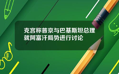 克宫称普京与巴基斯坦总理就阿富汗局势进行讨论