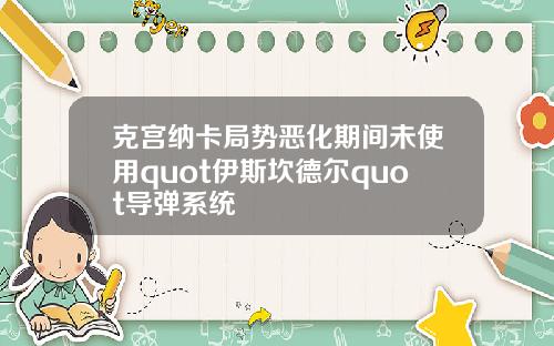 克宫纳卡局势恶化期间未使用quot伊斯坎德尔quot导弹系统