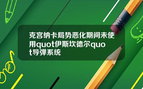 克宫纳卡局势恶化期间未使用quot伊斯坎德尔quot导弹系统