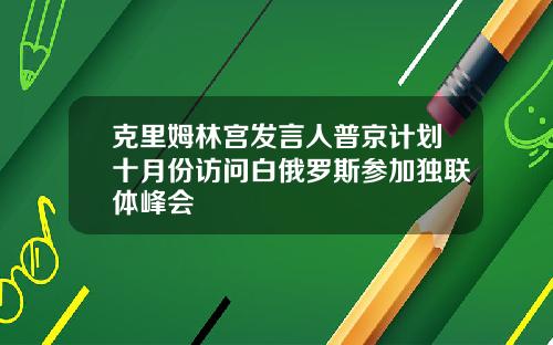 克里姆林宫发言人普京计划十月份访问白俄罗斯参加独联体峰会