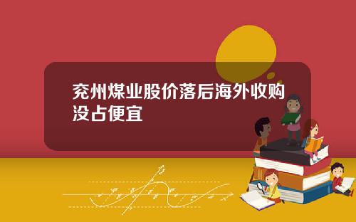 兖州煤业股价落后海外收购没占便宜