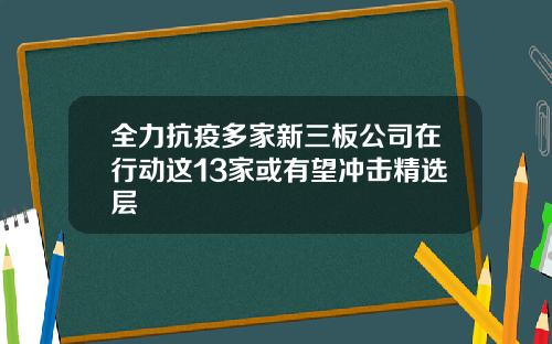 全力抗疫多家新三板公司在行动这13家或有望冲击精选层