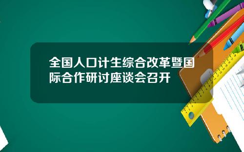 全国人口计生综合改革暨国际合作研讨座谈会召开