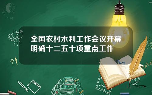 全国农村水利工作会议开幕明确十二五十项重点工作