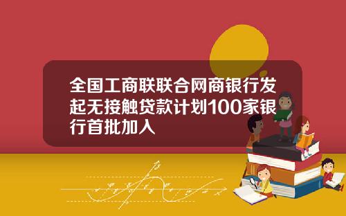 全国工商联联合网商银行发起无接触贷款计划100家银行首批加入