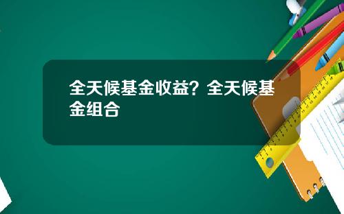 全天候基金收益？全天候基金组合