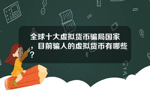 全球十大虚拟货币骗局国家，目前骗人的虚拟货币有哪些？