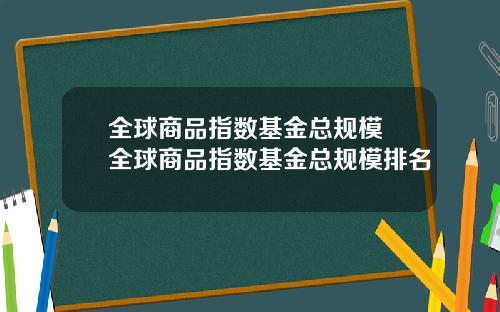 全球商品指数基金总规模 全球商品指数基金总规模排名