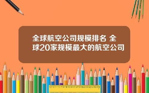 全球航空公司规模排名 全球20家规模最大的航空公司