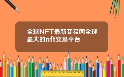 全球NFT最新交易网全球最大的nft交易平台