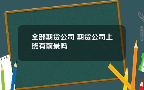 全部期货公司 期货公司上班有前景吗