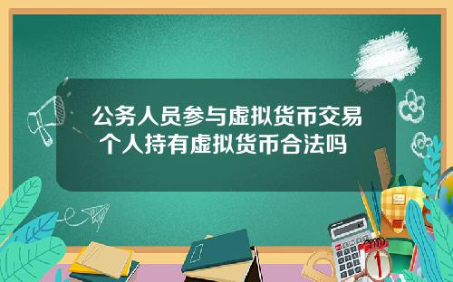 公务人员参与虚拟货币交易 个人持有虚拟货币合法吗