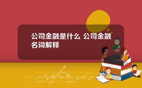 公司金融是什么 公司金融名词解释