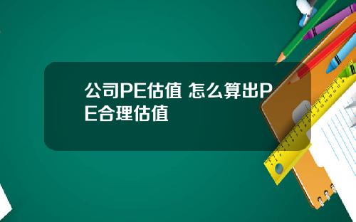 公司PE估值 怎么算出PE合理估值