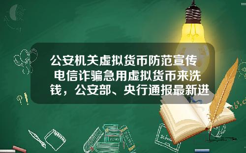 公安机关虚拟货币防范宣传 电信诈骗急用虚拟货币来洗钱，公安部、央行通报最新进展，普通用户怎么防范？