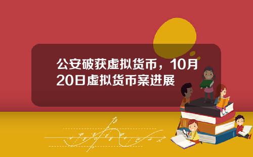 公安破获虚拟货币，10月20日虚拟货币案进展