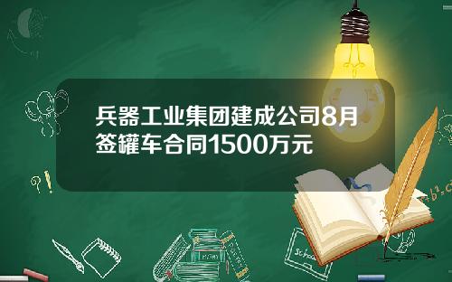 兵器工业集团建成公司8月签罐车合同1500万元