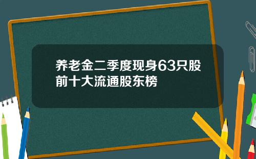 养老金二季度现身63只股前十大流通股东榜