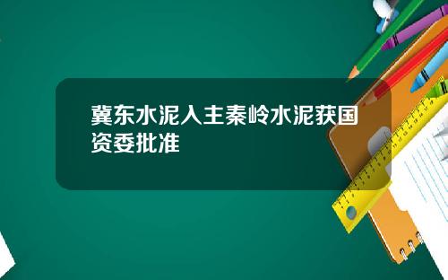 冀东水泥入主秦岭水泥获国资委批准