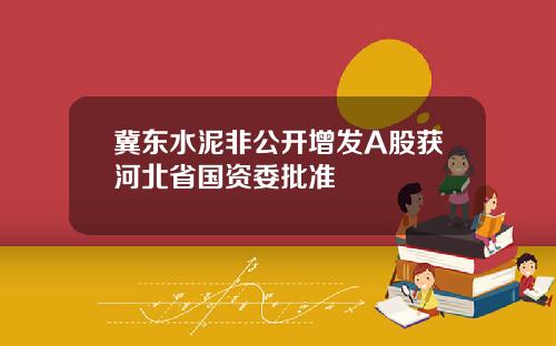 冀东水泥非公开增发A股获河北省国资委批准