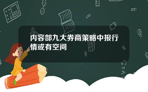 内容部九大券商策略中报行情或有空间