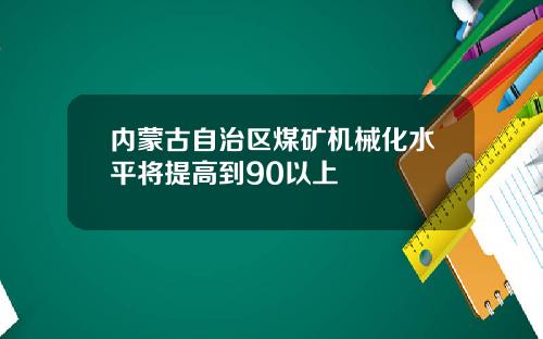 内蒙古自治区煤矿机械化水平将提高到90以上