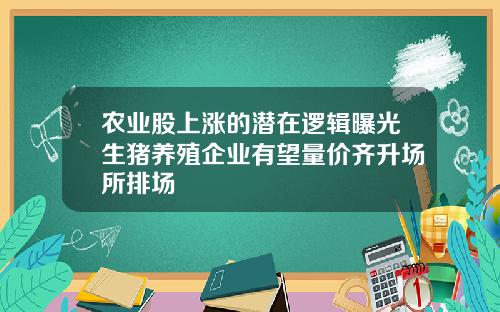 农业股上涨的潜在逻辑曝光生猪养殖企业有望量价齐升场所排场