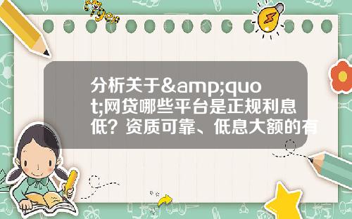 分析关于&quot;网贷哪些平台是正规利息低？资质可靠、低息大额的有这些&quot;的解释_1