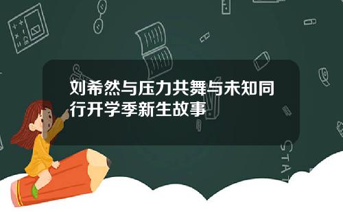 刘希然与压力共舞与未知同行开学季新生故事