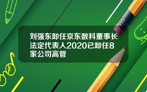 刘强东卸任京东数科董事长法定代表人2020已卸任8家公司高管