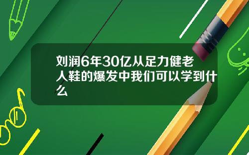 刘润6年30亿从足力健老人鞋的爆发中我们可以学到什么