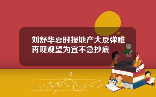 刘舒华夏时报地产大反弹难再现观望为宜不急抄底