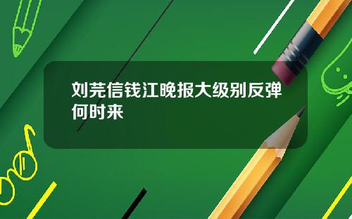 刘芫信钱江晚报大级别反弹何时来