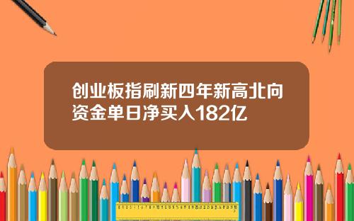 创业板指刷新四年新高北向资金单日净买入182亿