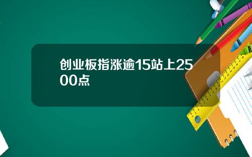 创业板指涨逾15站上2500点