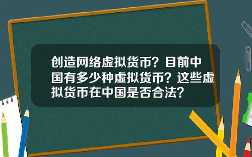 创造网络虚拟货币？目前中国有多少种虚拟货币？这些虚拟货币在中国是否合法？