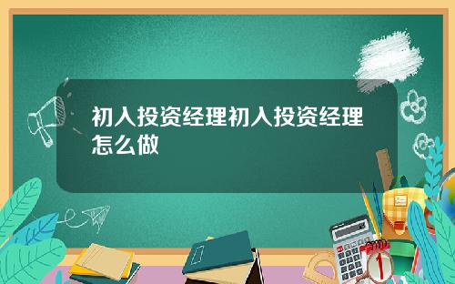 初入投资经理初入投资经理怎么做