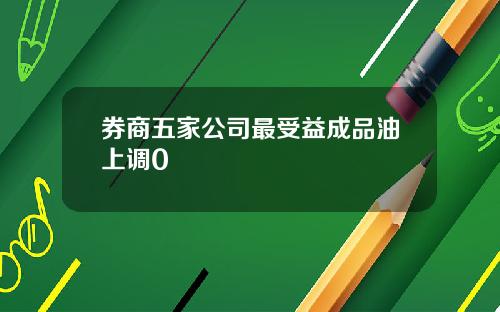 券商五家公司最受益成品油上调0